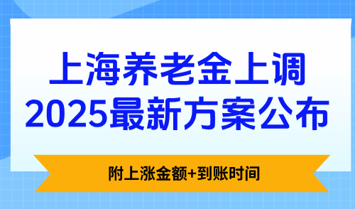 上海养老金上调2025最新方案公布！附上涨金额+到账时间