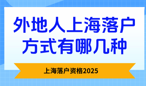 上海落户资格2025，外地人上海落户方式有哪几种？