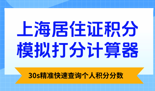 上海居住证积分模拟打分计算器：30s精准快速查询个人积分分数