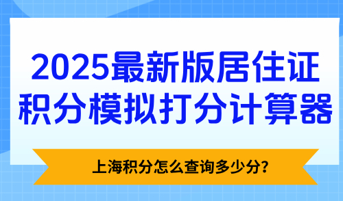 上海积分怎么查询多少分？2025最新版居住证积分模拟打分计算器