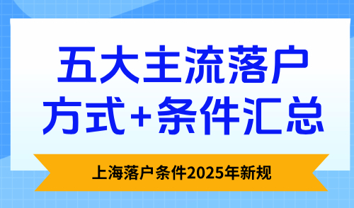 上海落户条件2025年新规，五大主流落户方式+条件汇总