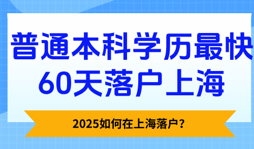 2025如何在上海落户？普通本科学历最快60天落户上海！