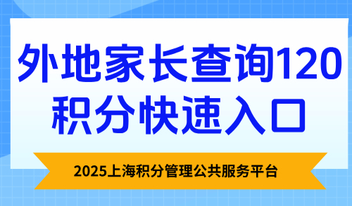 2025上海积分管理公共服务平台，外地家长查询120积分快速入口