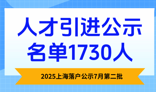 2025上海落户公示7月第二批，上海人才引进公示名单1730人！