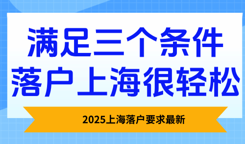 2025上海落户要求最新，满足三个条件落户上海很轻松！