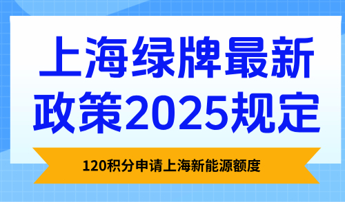 上海绿牌最新政策2025规定，120积分申请上海新能源额度