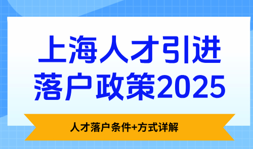 上海人才引进落户政策2025，人才落户条件+方式详解