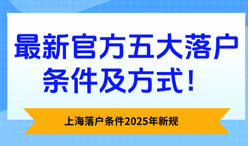 上海落户条件2025年新规，最新官方五大落户条件及方式！