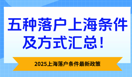 2025上海落户条件最新政策，五种落户上海条件及方式汇总！