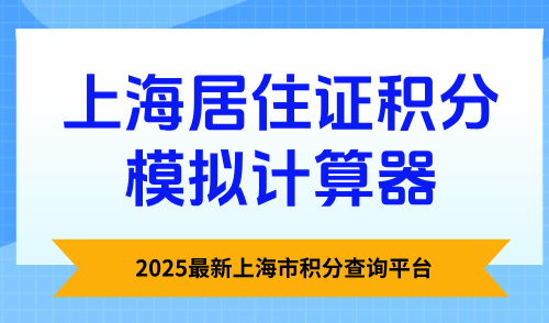 上海居住证积分模拟计算器：2025最新上海市积分查询平台