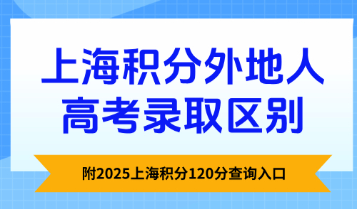 上海积分外地人高考录取区别？附2025上海积分120分查询入口