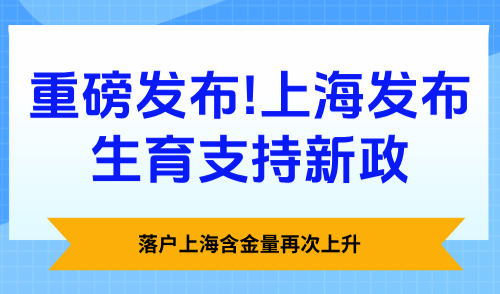重磅发布！上海发布生育支持新政，落户上海含金量再次上升