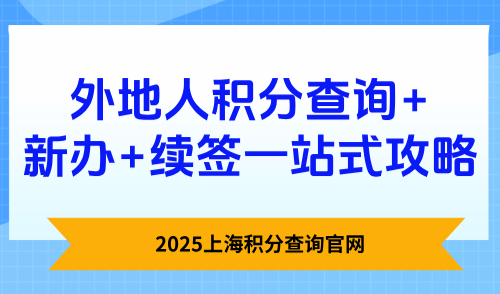 2025上海积分查询官网：外地人积分查询+新办+续签一站式攻略