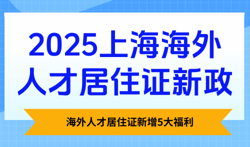 新政发布！2025上海海外人才居住证新增5大福利！