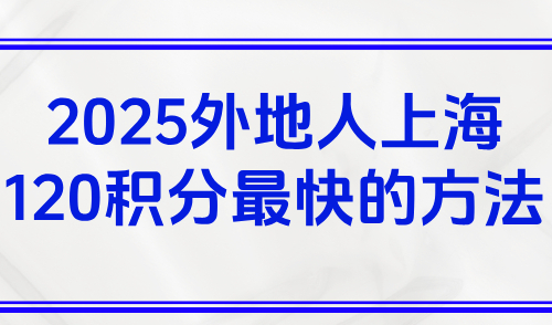 2025外地人上海120积分最快的方法，上海积分办理需要什么材料