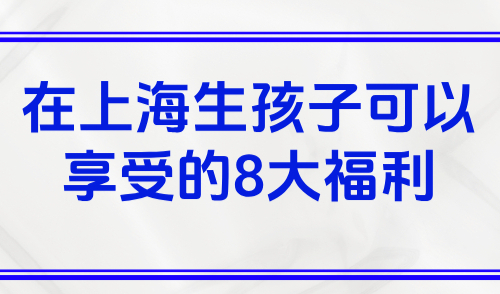 上海积分有什么作用？在上海生孩子可以享受的8大福利