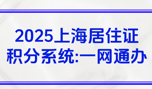 2025上海居住证积分系统：模拟打分+申请流程一网通办！