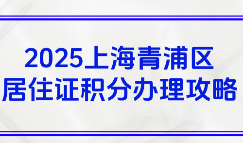 上海积分申请流程及材料，2025上海青浦区居住证积分办理攻略
