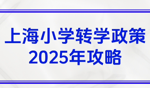 上海小学转学政策2025年攻略（时间+条件+流程+限制）