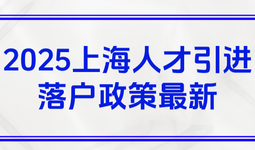 2025上海人才引进落户政策最新（有效期至2025年11月30）