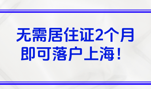 2025落户上海新政出炉，无需居住证2个月即可落户上海！