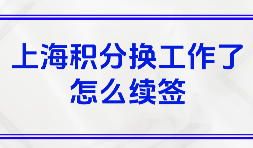 上海积分换工作了怎么续签？2025居住证积分续签全攻略