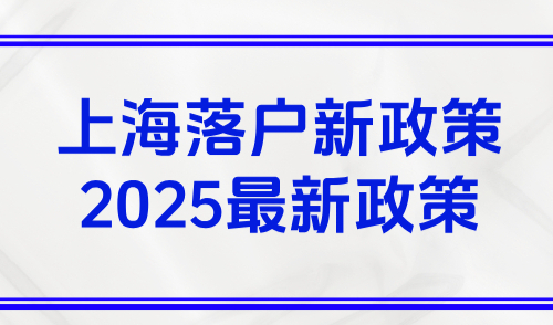 上海落户新政策2025最新政策，五大落户上海方式及社保要求