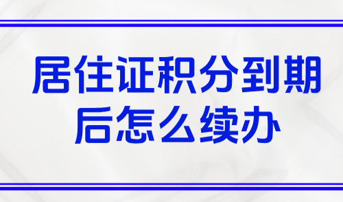 居住证积分到期后怎么续办？一定要准备好以下材料！