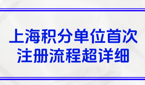2025上海居住证积分申请流程，附单位首次注册流程超详细！