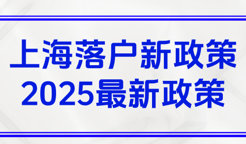上海落户新政策2025最新政策，外地人落户条件再次放宽