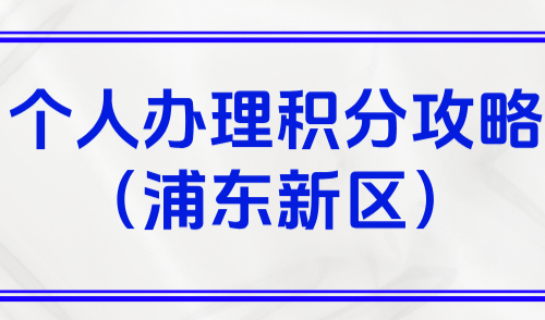 2025上海居住证积分办理流程：个人办理积分攻略（浦东新区）
