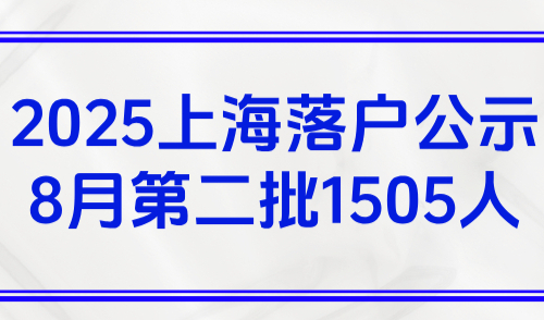 2025上海落户公示8月第二批，人才引进名单公示1505人！