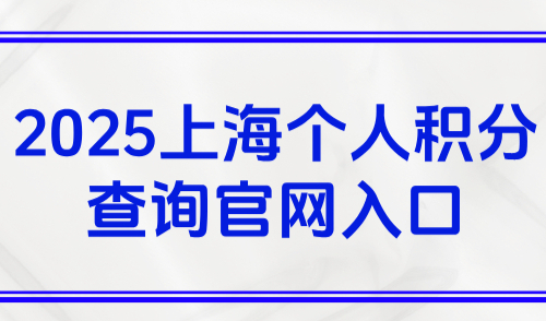 2025上海个人积分查询官网入口：居住证积分计算规则+常见方案