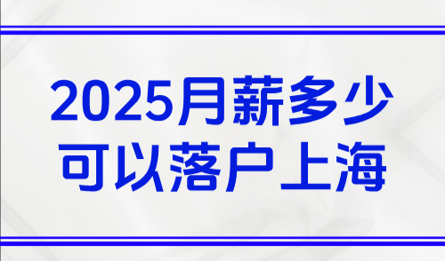 上海居转户政策2025，月薪多少可以落户上海？