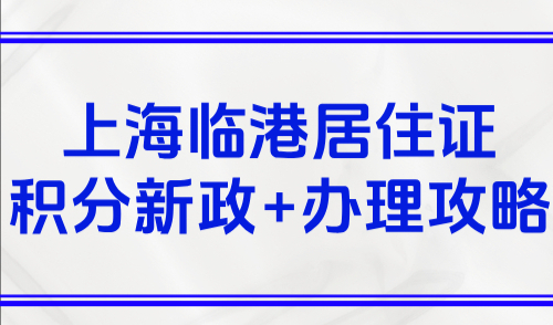 上海居住证积分怎么申请？2025上海临港居住证积分新政+办理攻略