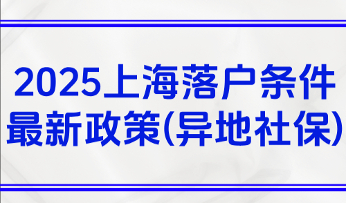 2025上海落户条件最新政策，当心异地社保会取消落户资格