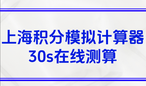 上海居住证积分模拟打分计算器：30s在线精准测算120分
