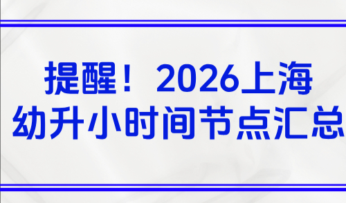 提醒！2026上海幼升小时间节点汇总！非沪籍提前半年准备积分！