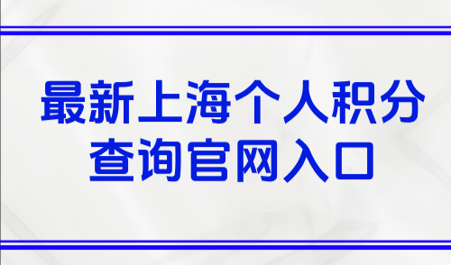 最新上海个人积分查询官网入口，附官方上海积分计算方法