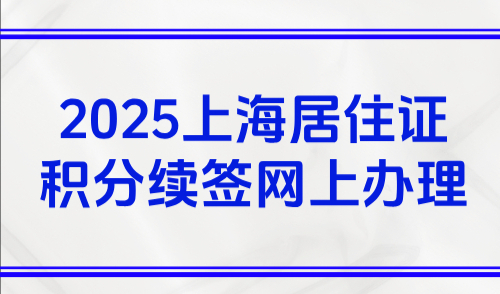 2025上海居住证积分续签网上办理，最新续签流程3步就搞定！