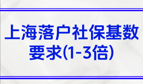上海社保基数标准2025年，上海落户社保基数要求(1-3倍)