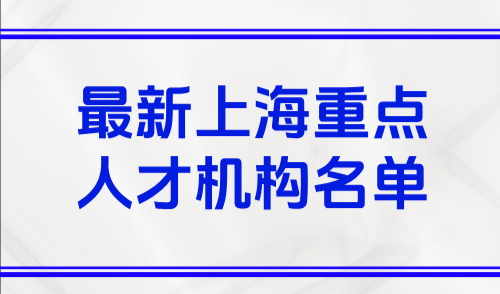 2025上海落户重点单位认定，附最新上海重点人才机构名单