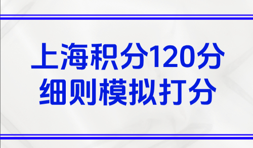 2025上海积分新政，上海积分120分细则模拟打分