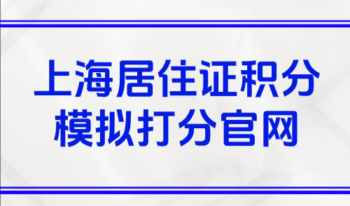 上海居住证积分模拟打分官网：上海积分差10分怎么办？