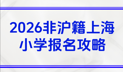 2026非沪籍上海小学报名攻略（报名时间+入学条件）