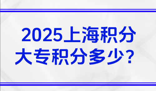 2025上海积分大专积分多少？附上海积分120分的条件和要求