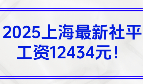 2025上海社保积分怎么算的？最新上海社平工资12434元！