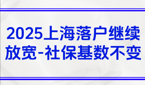 2025上海落户继续放宽！社平工资上涨但落户社保基数不变！