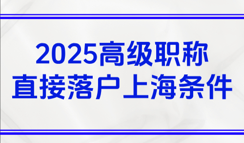 2025高级职称直接落户上海条件，附最新高级职称落户清单！