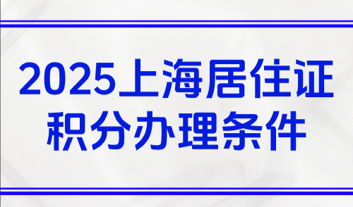 2025上海居住证积分办理条件，最新上海个人积分申请攻略
